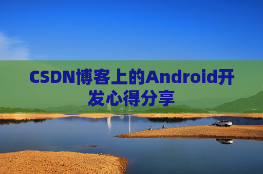CSDN博客上的Android开发心得分享